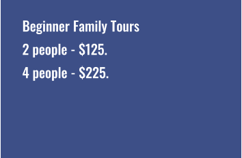 Beginner Family Tours 2 people - $125. 4 people - $225.